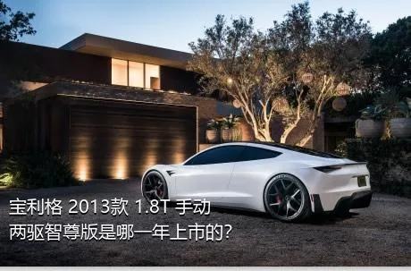 宝利格 2013款 1.8T 手动两驱智尊版是哪一年上市的？