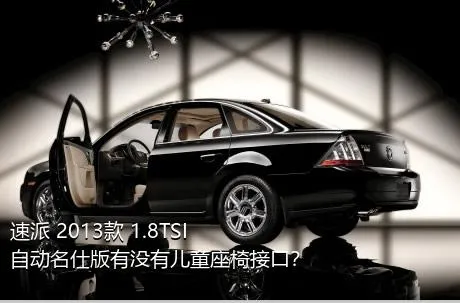 速派 2013款 1.8TSI 自动名仕版有没有儿童座椅接口？