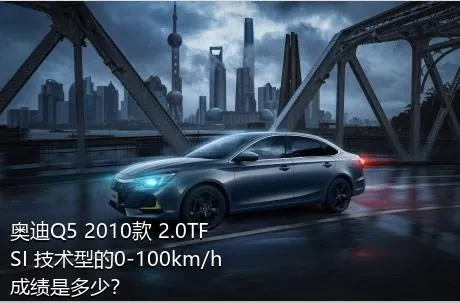 奥迪Q5 2010款 2.0TFSI 技术型的0-100km/h成绩是多少？