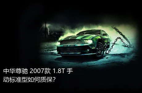 中华尊驰 2007款 1.8T 手动标准型如何质保？