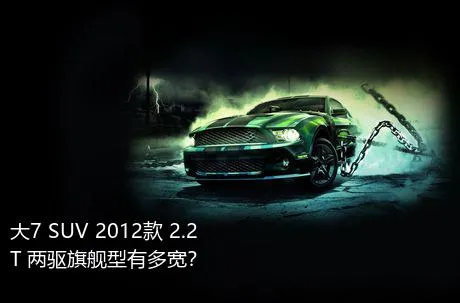 大7 SUV 2012款 2.2T 两驱旗舰型有多宽？