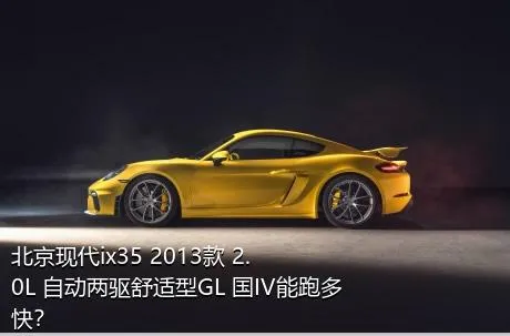 北京现代ix35 2013款 2.0L 自动两驱舒适型GL 国IV能跑多快？