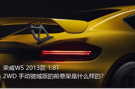 荣威W5 2013款 1.8T 2WD 手动驰域版的前悬架是什么样的？