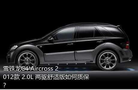 雪铁龙C4 Aircross 2012款 2.0L 两驱舒适版如何质保？