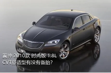 翼神 2010款 时尚版 1.8L CVT舒适型有没有备胎？