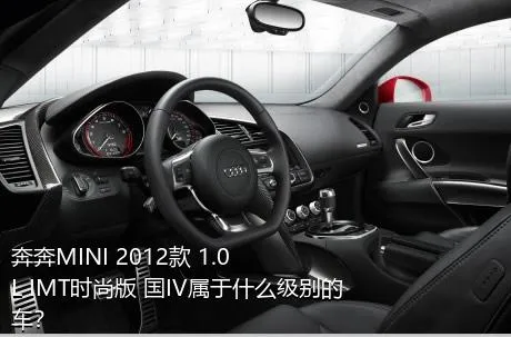 奔奔MINI 2012款 1.0L IMT时尚版 国IV属于什么级别的车？