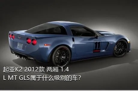 起亚K2 2012款 两厢 1.4L MT GLS属于什么级别的车？