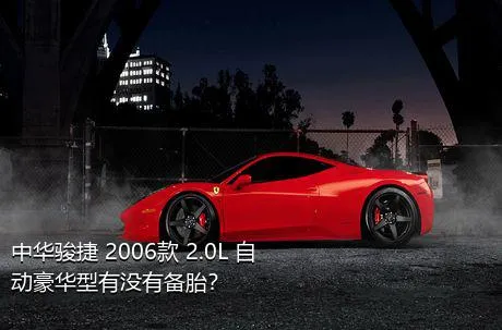 中华骏捷 2006款 2.0L 自动豪华型有没有备胎？