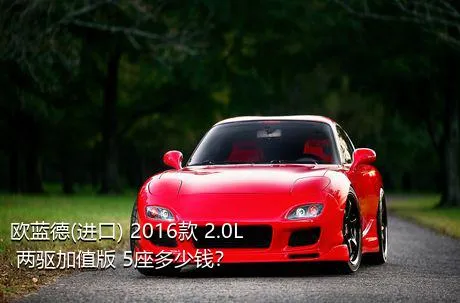 欧蓝德(进口) 2016款 2.0L 两驱加值版 5座多少钱？