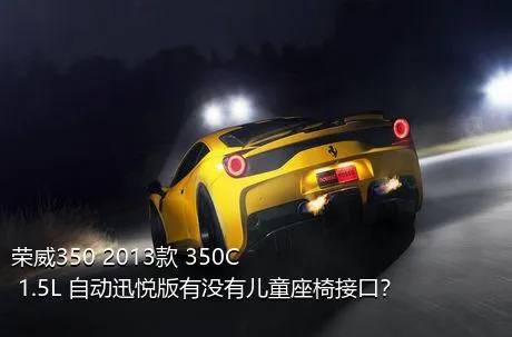 荣威350 2013款 350C 1.5L 自动迅悦版有没有儿童座椅接口？