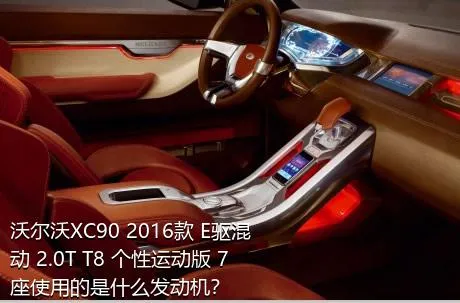 沃尔沃XC90 2016款 E驱混动 2.0T T8 个性运动版 7座使用的是什么发动机？