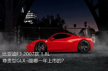 比亚迪F3 2007款 1.8L 尊贵型GLX-i是哪一年上市的？