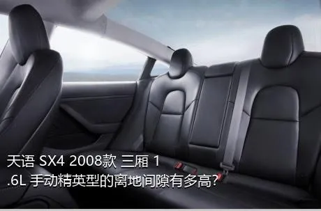 天语 SX4 2008款 三厢 1.6L 手动精英型的离地间隙有多高？