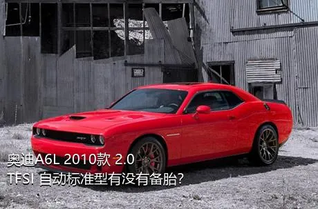 奥迪A6L 2010款 2.0 TFSI 自动标准型有没有备胎？