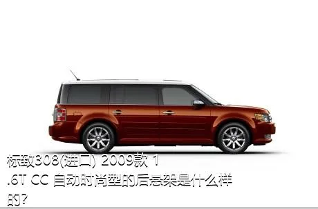 标致308(进口) 2009款 1.6T CC 自动时尚型的后悬架是什么样的？