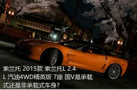 索兰托 2015款 索兰托L 2.4L 汽油4WD精英版 7座 国V是承载式还是非承载式车身？