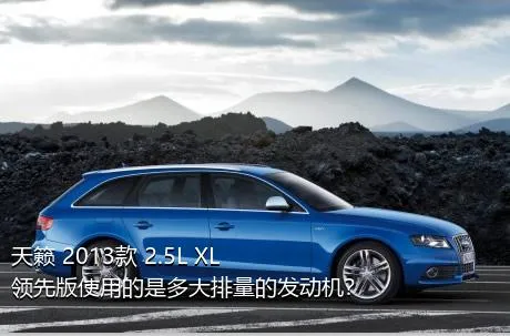 天籁 2013款 2.5L XL领先版使用的是多大排量的发动机？