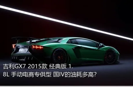 吉利GX7 2015款 经典版 1.8L 手动电商专供型 国IV的油耗多高？