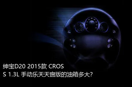 绅宝D20 2015款 CROSS 1.3L 手动乐天天窗版的油箱多大？