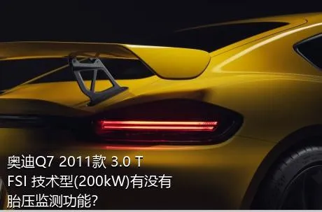 奥迪Q7 2011款 3.0 TFSI 技术型(200kW)有没有胎压监测功能？