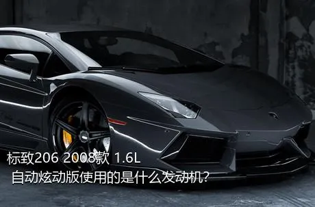 标致206 2008款 1.6L 自动炫动版使用的是什么发动机？