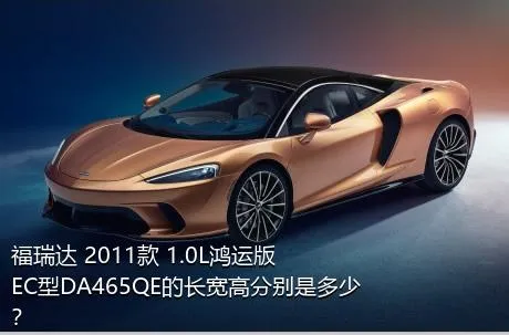 福瑞达 2011款 1.0L鸿运版 EC型DA465QE的长宽高分别是多少？