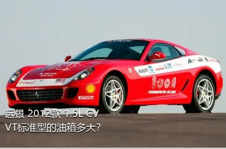 远景 2012款 1.5L CVVT标准型的油箱多大？