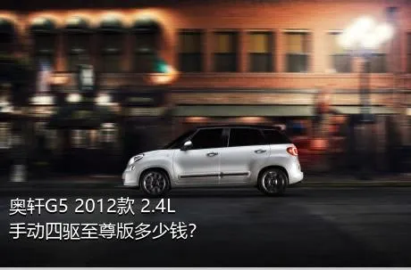 奥轩G5 2012款 2.4L 手动四驱至尊版多少钱？