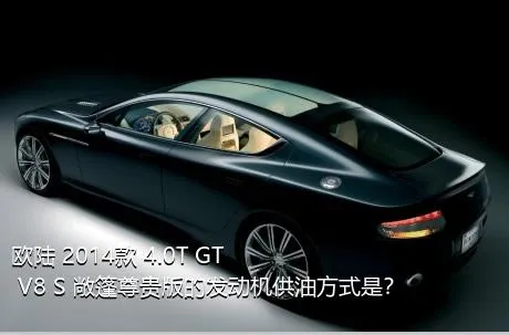 欧陆 2014款 4.0T GT V8 S 敞篷尊贵版的发动机供油方式是？