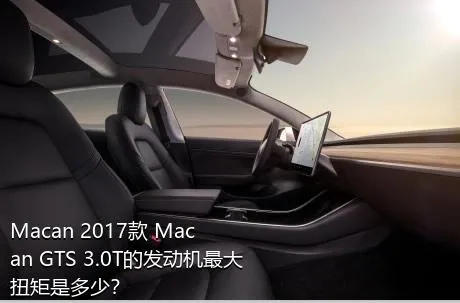 Macan 2017款 Macan GTS 3.0T的发动机最大扭矩是多少？