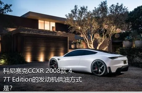 科尼赛克CCXR 2008款 4.7T Edition的发动机供油方式是？