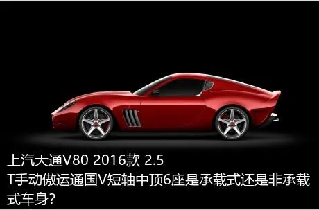 上汽大通V80 2016款 2.5T手动傲运通国V短轴中顶6座是承载式还是非承载式车身？