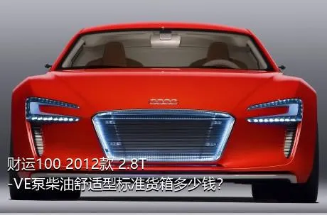 财运100 2012款 2.8T-VE泵柴油舒适型标准货箱多少钱？