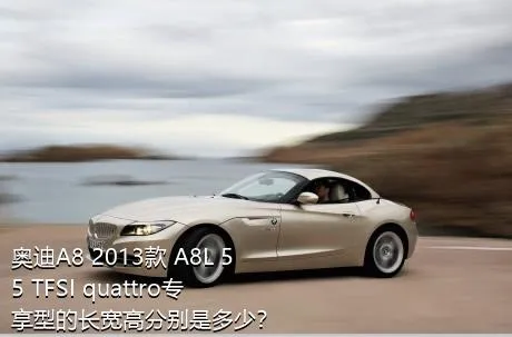 奥迪A8 2013款 A8L 55 TFSI quattro专享型的长宽高分别是多少？