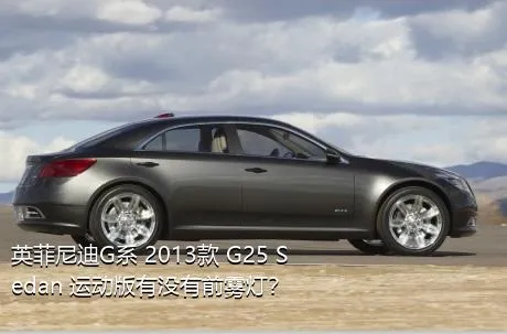 英菲尼迪G系 2013款 G25 Sedan 运动版有没有前雾灯？