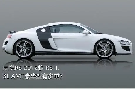 同悦RS 2012款 RS 1.3L AMT豪华型有多重？