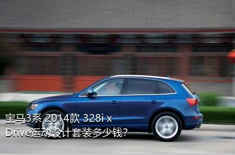 宝马3系 2014款 328i xDrive运动设计套装多少钱？