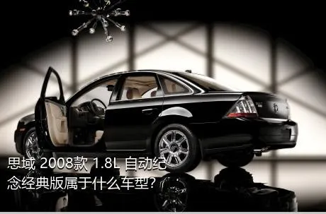 思域 2008款 1.8L 自动纪念经典版属于什么车型？