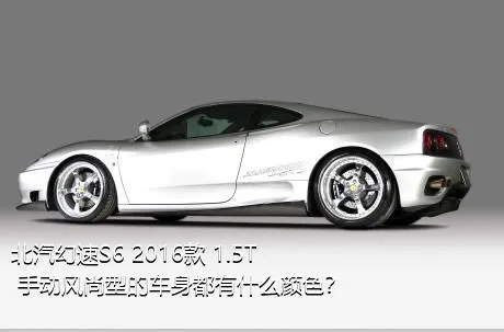 北汽幻速S6 2016款 1.5T 手动风尚型的车身都有什么颜色？