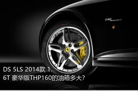 DS 5LS 2014款 1.6T 豪华版THP160的油箱多大？