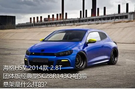 海格H5V 2014款 2.8T团体版经典型SC28R143Q4的前悬架是什么样的？