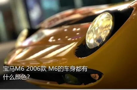 宝马M6 2006款 M6的车身都有什么颜色？