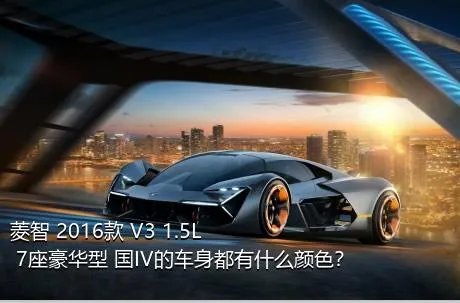 菱智 2016款 V3 1.5L 7座豪华型 国IV的车身都有什么颜色？