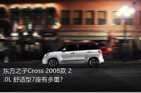 东方之子Cross 2008款 2.0L 舒适型7座有多重？