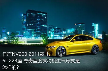 日产NV200 2011款 1.6L 223座 尊贵型的发动机进气形式是怎样的？