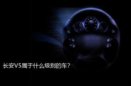 长安V5属于什么级别的车？