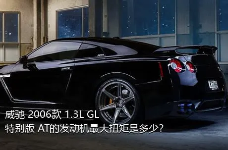 威驰 2006款 1.3L GL特别版 AT的发动机最大扭矩是多少？