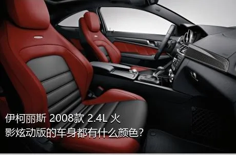 伊柯丽斯 2008款 2.4L 火影炫动版的车身都有什么颜色？