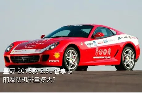 皇冠 2015款 2.5L 智享版的发动机排量多大？