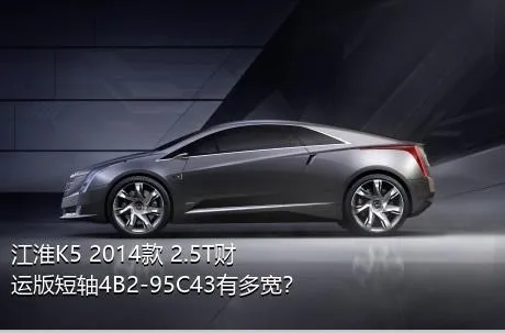 江淮K5 2014款 2.5T财运版短轴4B2-95C43有多宽？